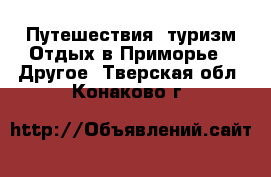 Путешествия, туризм Отдых в Приморье - Другое. Тверская обл.,Конаково г.